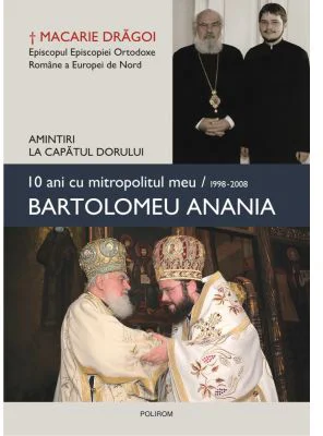 10 ani cu mitropolitul meu, Bartolomeu Anania (1998-2008). Amintiri la capatul dorului - Macarie Dragoi