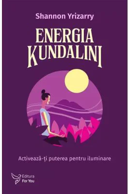 Energia Kundalini. Activeaza-ti puterea pentru iluminare - Shannon Yrizarry