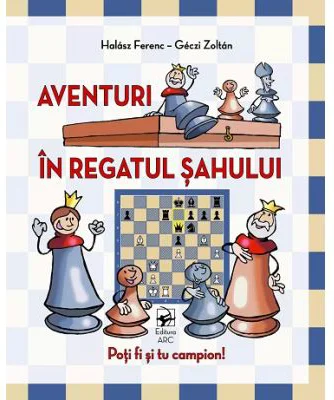 Aventuri in regatul sahului. Poti fi si tu campion! - Halasz Ferenc