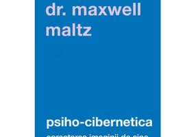 Psiho-Cibernetica. Corectarea imaginii de sine - Dr. Maxwell Maltz