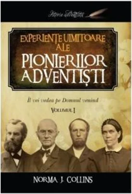 Experiente uimitoare ale pionierilor adventisti volumul 1
