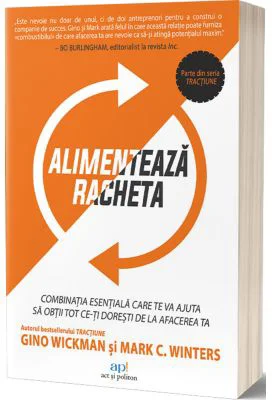 Alimenteaza racheta! Combinatia esentiala care te va ajuta sa obtii tot ce-ti doresti de la afacerea ta - Gino Wickman, Mark C. Winters