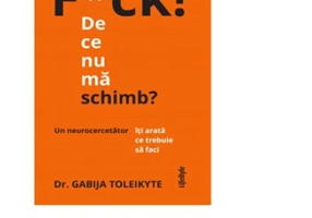 F*ck! De ce nu ma schimb?. Un neurocercetator iti arata ce trebuie sa faci - Dr. Gabija Toleikyte