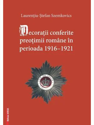 Decoratii conferite preotimii romane in perioada 1916–1921 - Laurentiu-Stefan Szemkovics