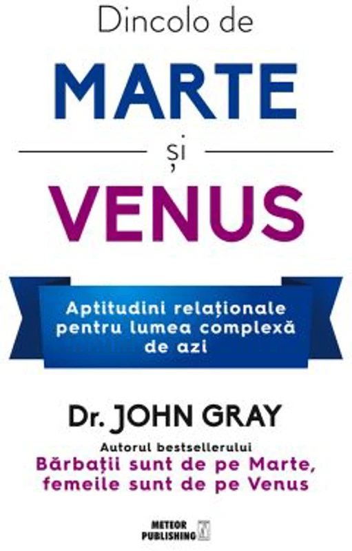 Dincolo de Marte si Venus. Aptitudini relationale pentru lumea complexa de azi - Dr. John Gray