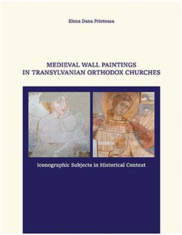 MEDIEVAL WALL PAINTINGS IN TRANSYLVANIAN ORTHODOX CHURCHES. ICONOGRAPHIC SUBJECTS IN HISTORICAL CONTEXT - Elena Dana Prioteasa