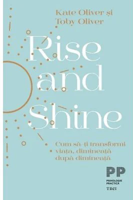 Rise and Shine. Cum sa-ti transformi viata, dimineata dupa dimineata - Kate Oliver, Toby Oliver