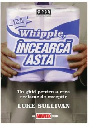 Hei, Whipple, incearca asta!. Un ghid pentru a crea reclame de exceptie