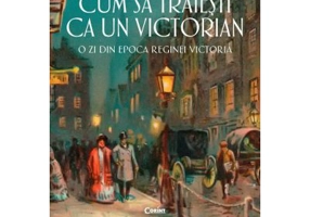 Cum sa traiesti ca un victorian. O zi din epoca reginei Victoria - Ruth Goodman