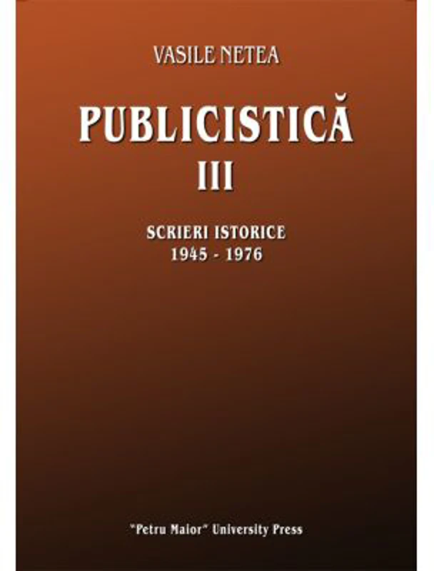 Publicistica, volumul 3. Scrieri istorice 1945-1976 - Vasile Netea