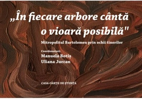 „In fiecare arbore canta o vioara posibila” Mitropolitul Bartolomeu prin ochii tinerilor - Manuela Botis, Uliana Jurcan