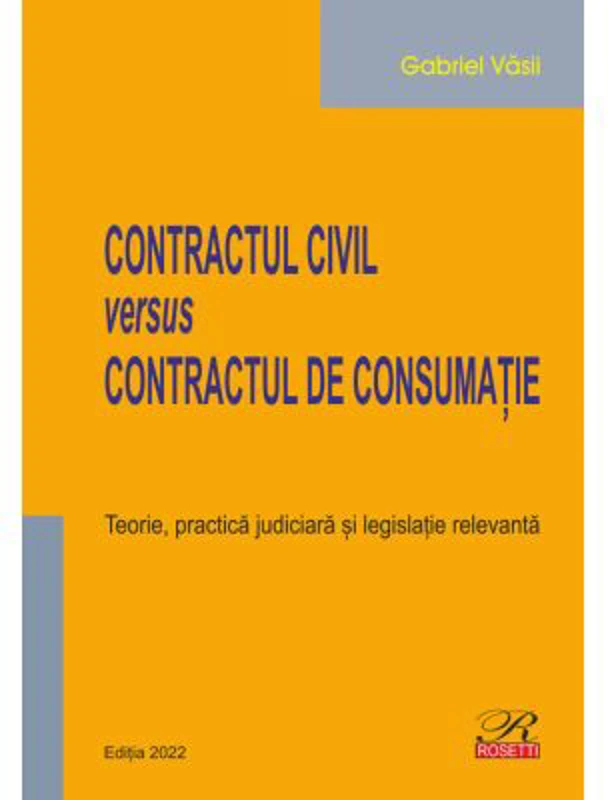 Contractul civil versus contractul de consumatie. Teorie, practica judiciara si legislatie relevanta. Editia 2022 - Gabriel Vasii