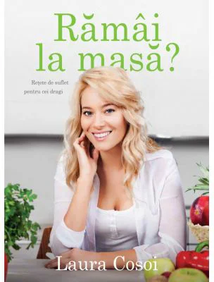 Ramai la masa? Retete de suflet pentru cei dragi - Laura Cosoi