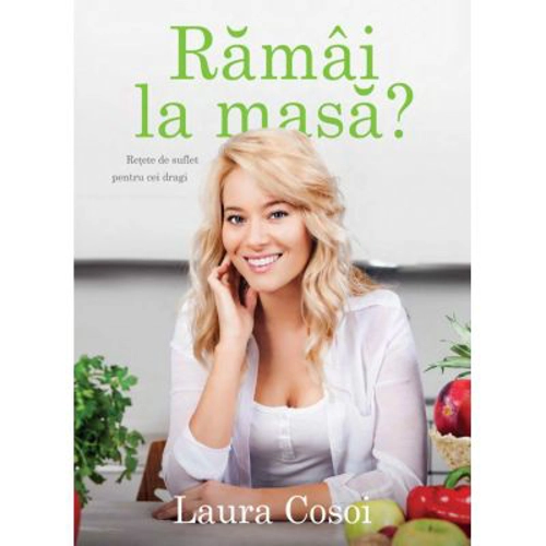 Ramai la masa? Retete de suflet pentru cei dragi - Laura Cosoi