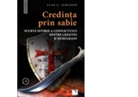 Credinta prin sabie. Scurta istorie a conflictului dintre crestini si musulmani