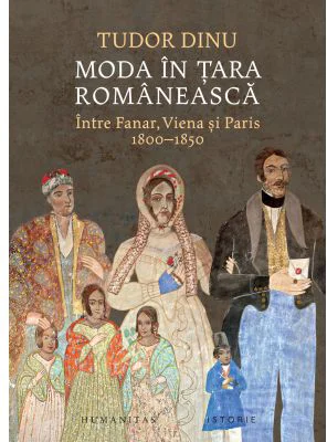 Moda in Tara Romaneasca. Intre Fanar, Viena si Paris, 1800-1850 - Tudor Dinu