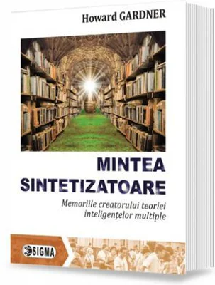Mintea sintetizatoare. Memoriile creatorului teoriei inteligentelor multiple - Howard Gardner