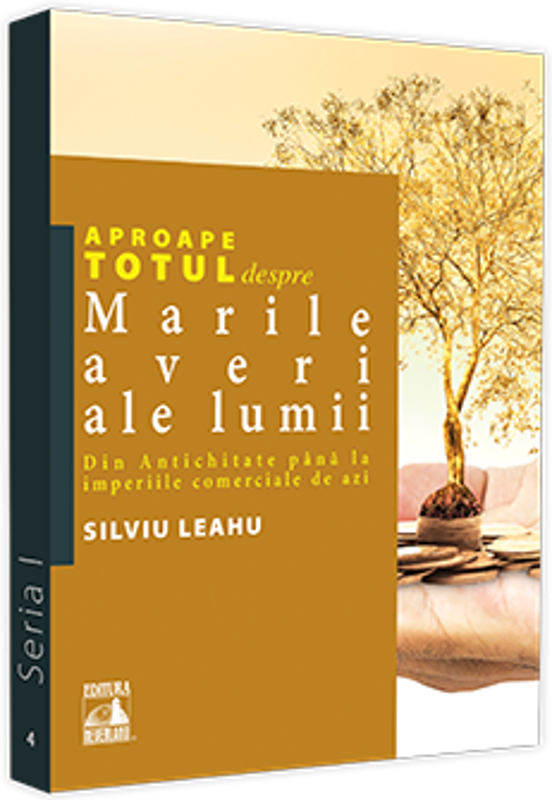 Aproape totul despre... Marile averi ale lumii. Din Antichitate pana la imperiile comerciale de azi - Silviu Leahu