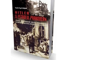Hitler si petrolul prahovean. Zona strategica Valea Prahovei in perioada celui de-al doilea razboi mondial