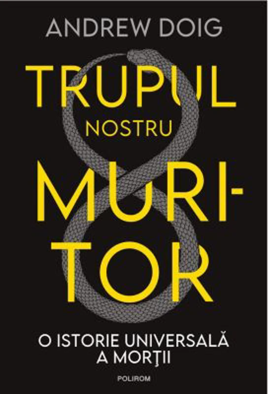 Trupul nostru muritor. O istorie universala a mortii - Andrew Doig