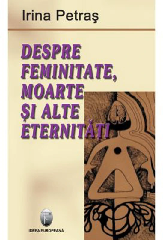 Despre feminitate, moarte si alte eternitati - Irina Petras
