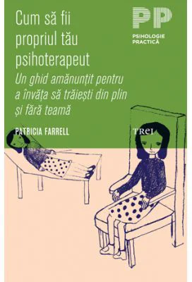 Cum sa fii propriul tau psihoterapeut. Un ghid amanuntit pentru a invata sa traiesti din plin si fara teama