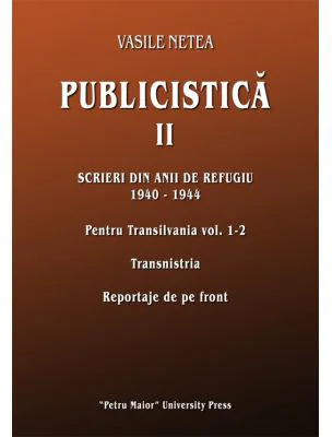 Publicistica, volumul 2. Scrieri din anii de refugiu 1940-1944. Pentru Transilvania 1-2. Transnistria. Reportaje de pe front - Vasile Netea