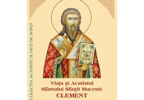 Viata si Acatistul Sfantului Sfintit Mucenic Clement Episcopul Ancirei