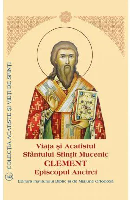 Viata si Acatistul Sfantului Sfintit Mucenic Clement Episcopul Ancirei