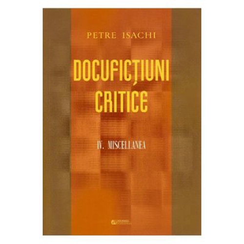 Docufictiuni critice Vol. 4. Miscellanea - Petre Isachi