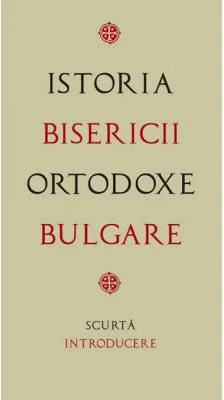 Istoria Bisericii Ortodoxe Bulgare – scurta introducere. Traducere de Gheorghita Ciocioi