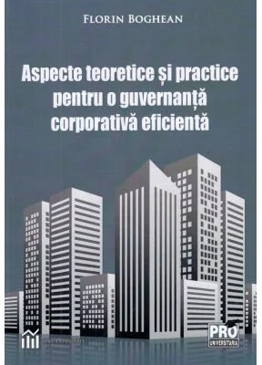 Aspecte teoretice si practice pentru o guvernanta corporativa eficienta - Florin Boghean