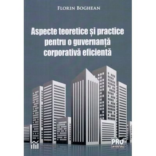 Aspecte teoretice si practice pentru o guvernanta corporativa eficienta - Florin Boghean