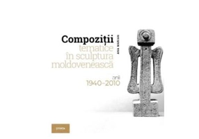 Compozitii tematice in sculptura moldoveneasca 1940-2010 - Ana Marian