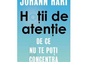Hotii de atentie. De ce nu te poti concentra - Johann Hari
