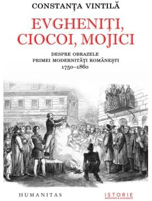 Evgheniti, ciocoi, mojici. Despre obrazele primei modernitati romanesti (1750–1860) - Constanta Vintila-Ghitulescu