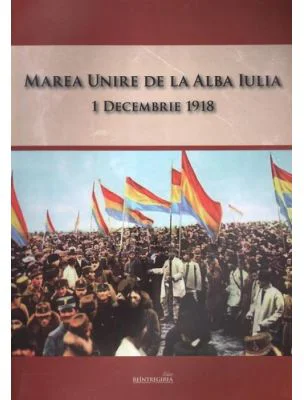 Marea Unire de la Alba Iulia. 1 Decembrie 1918
