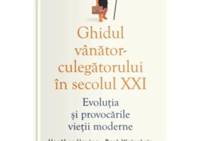 Ghidul vanator-culegatorului in secolul 21. Evolutia si provocarile vietii moderne - Heather Heying