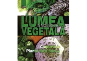Lumea vegetala a Moldovei. Volumul 1. Ciuperci. Plante fara flori - Adam Begu