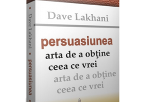 PERSUASIUNEA - Arta de a obtine ceea ce vrei - Dave Lakhani