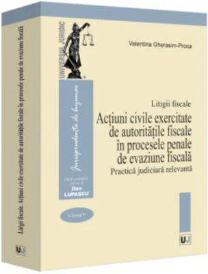 Litigii fiscale (volumul 4). Actiuni civile exercitate de autoritatile fiscale in procesele penale de evaziune fiscala. Practica judiciara relevanta -