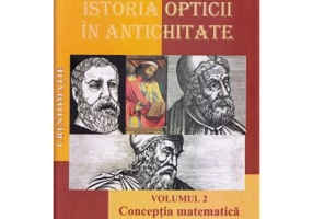 Istoria opticii in Antichitate. Crestomatie. Volumul 2 Conceptia matematica Editia 2 - Liviu Arici