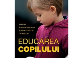 Educarea copilului. Sfaturi ale duhovnicilor si psihologilor ortodocsi 