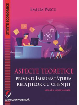 Aspecte teoretice privind imbunatatirea relatiilor cu clientii, editia a 2-a revizuita si adaugita - Emilia Pascu