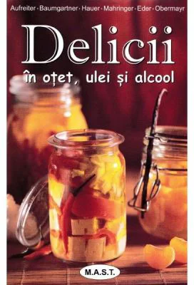 Delicii in otet, ulei si alcool - Eva Aufreiter, Bernadette Baumgartner, Birgit Hauer