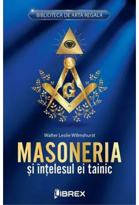 Masoneria si intelesul ei tainic - Walter Leslie Wilmshurst