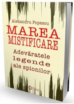 Marea mistificare. Adevaratele legende ale spionilor - Alexandru Popescu