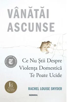 Vanatai ascunse: Ce nu stii despre violenta domestica te poate ucide - Rachel Louise Snyder