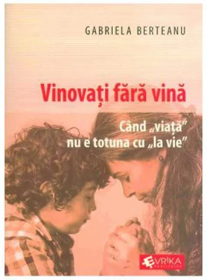 Vinovati fara vina. Cand viata nu e totuna cu la vie - Gabriela Berteanu