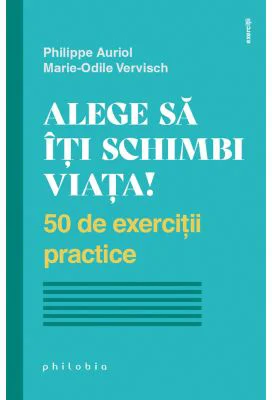 Alege sa iti schimbi viata. 50 de exercitii practice - Philippe Auriol, Marie-Odile Vervisch